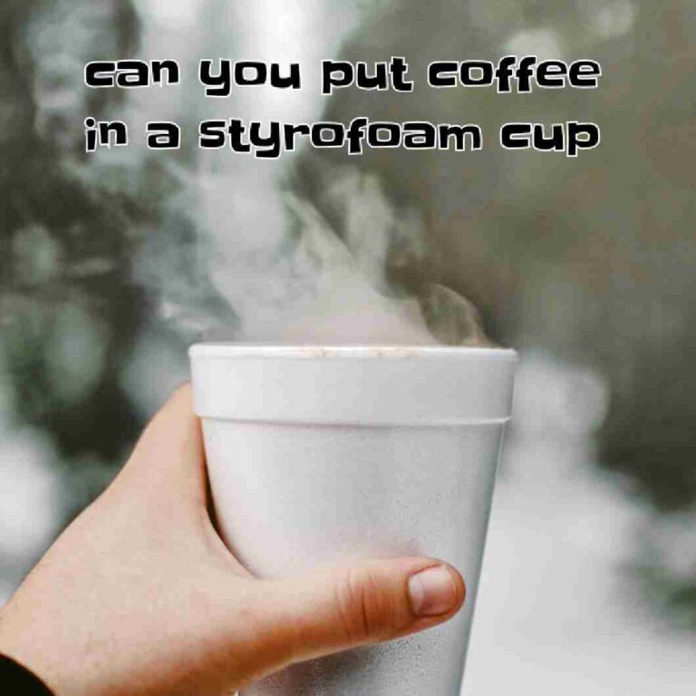 can you put coffee in a styrofoam cup