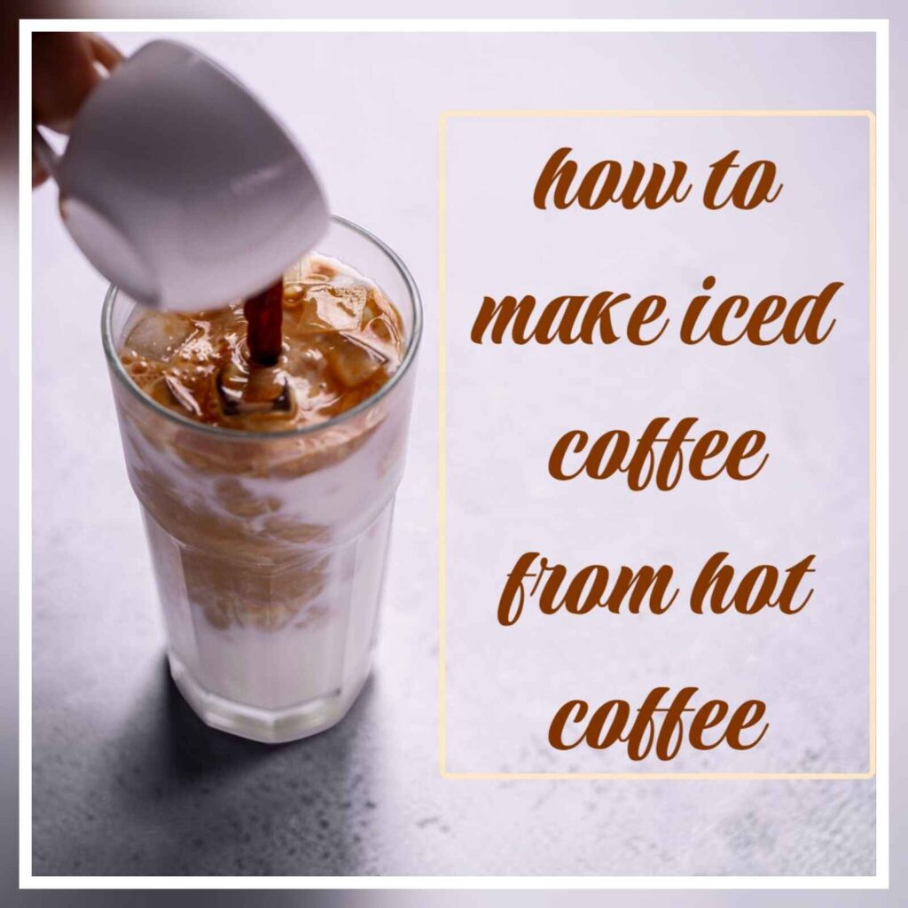 how to make iced coffee from hot coffee